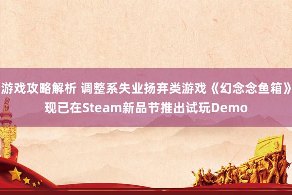 游戏攻略解析 调整系失业扬弃类游戏《幻念念鱼箱》现已在Steam新品节推出试玩Demo