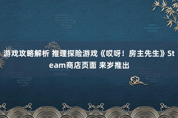 游戏攻略解析 推理探险游戏《哎呀！房主先生》Steam商店页面 来岁推出