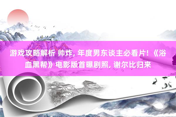 游戏攻略解析 帅炸, 年度男东谈主必看片! 《浴血黑帮》电影版首曝剧照, 谢尔比归来